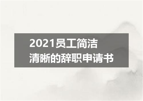 2021员工简洁清晰的辞职申请书