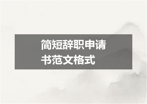 简短辞职申请书范文格式