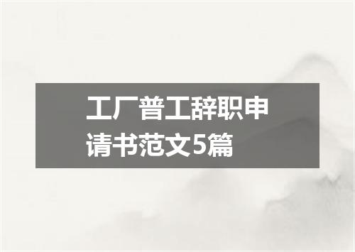 工厂普工辞职申请书范文5篇