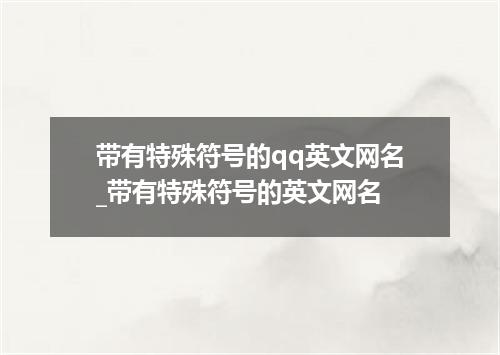 带有特殊符号的qq英文网名_带有特殊符号的英文网名