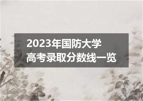 2023年国防大学高考录取分数线一览