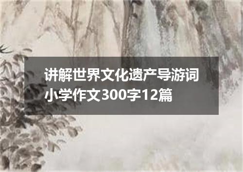 讲解世界文化遗产导游词小学作文300字12篇