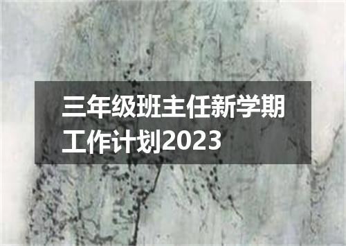 三年级班主任新学期工作计划2023