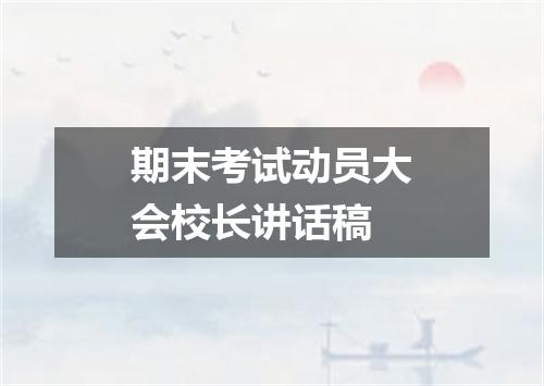 期末考试动员大会校长讲话稿