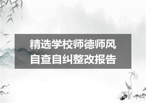 精选学校师德师风自查自纠整改报告