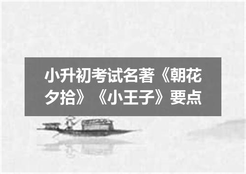 小升初考试名著《朝花夕拾》《小王子》要点