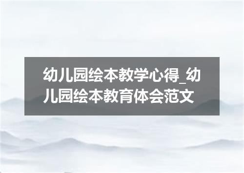 幼儿园绘本教学心得_幼儿园绘本教育体会范文