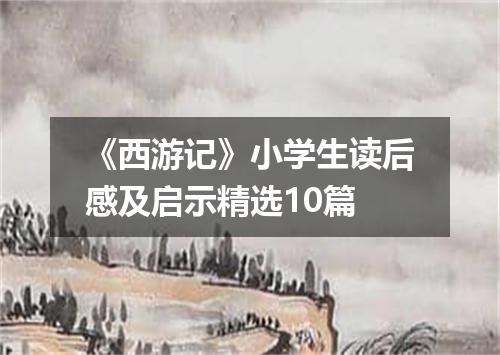 《西游记》小学生读后感及启示精选10篇