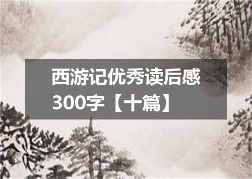 西游记优秀读后感300字【十篇】