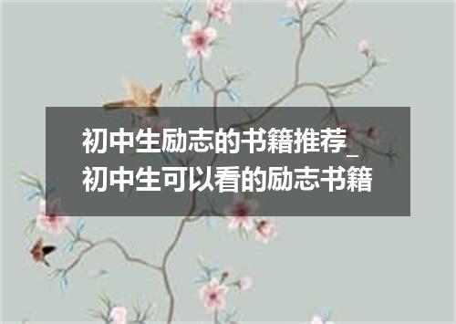初中生励志的书籍推荐_初中生可以看的励志书籍