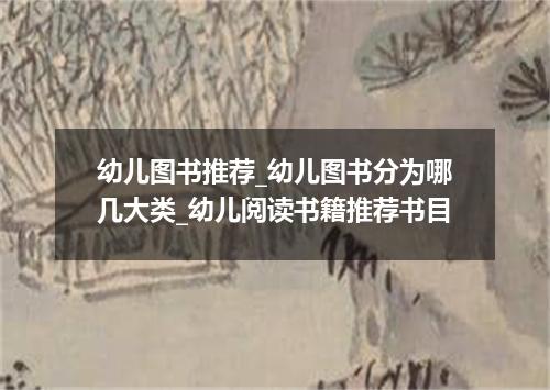 幼儿图书推荐_幼儿图书分为哪几大类_幼儿阅读书籍推荐书目