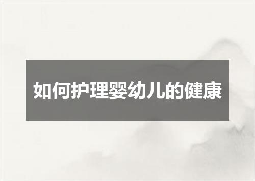 如何护理婴幼儿的健康