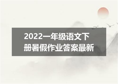 2022一年级语文下册暑假作业答案最新