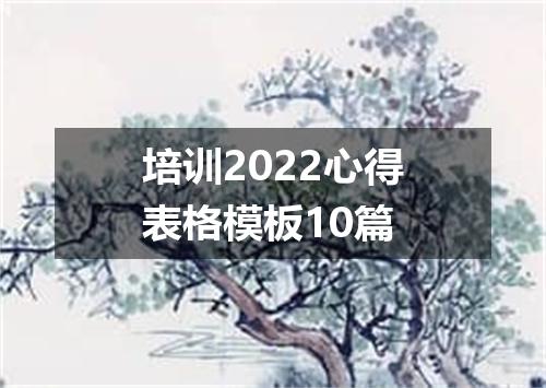 培训2022心得表格模板10篇
