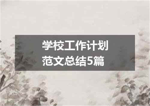 学校工作计划范文总结5篇