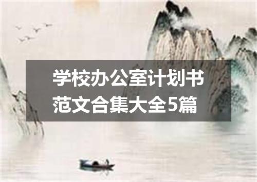 学校办公室计划书范文合集大全5篇