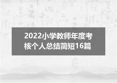 2022小学教师年度考核个人总结简短16篇