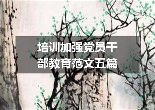 培训加强党员干部教育范文五篇