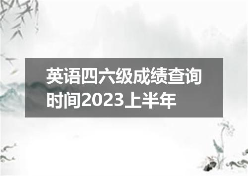 英语四六级成绩查询时间2023上半年