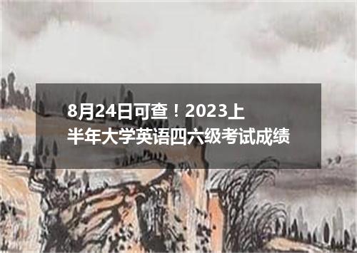 8月24日可查！2023上半年大学英语四六级考试成绩