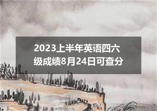 2023上半年英语四六级成绩8月24日可查分
