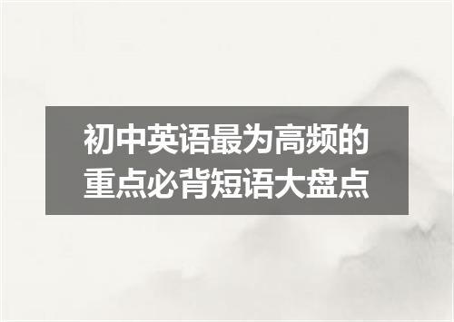 初中英语最为高频的重点必背短语大盘点