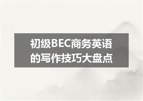 初级BEC商务英语的写作技巧大盘点