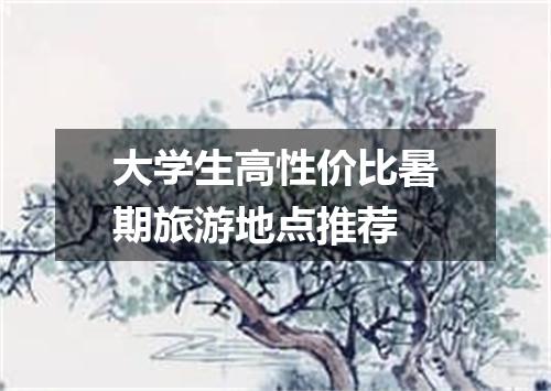 大学生高性价比暑期旅游地点推荐