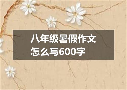 八年级暑假作文怎么写600字