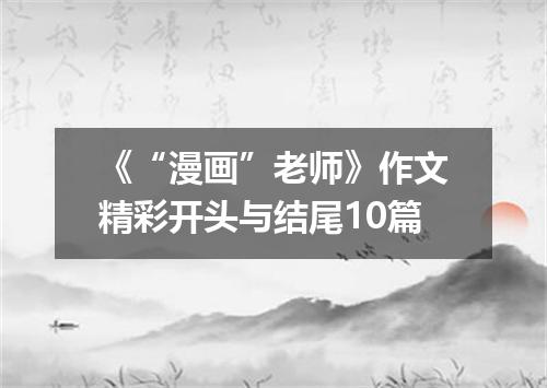 《“漫画”老师》作文精彩开头与结尾10篇