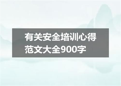 有关安全培训心得范文大全900字