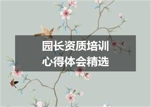 园长资质培训心得体会精选