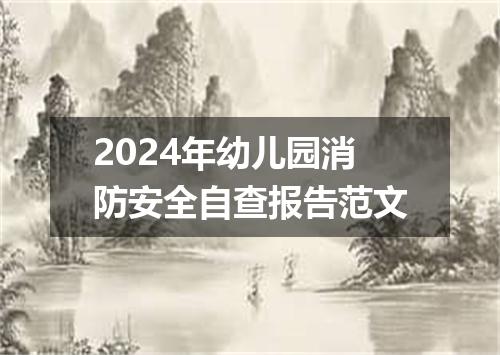 2024年幼儿园消防安全自查报告范文