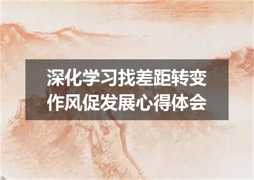 深化学习找差距转变作风促发展心得体会