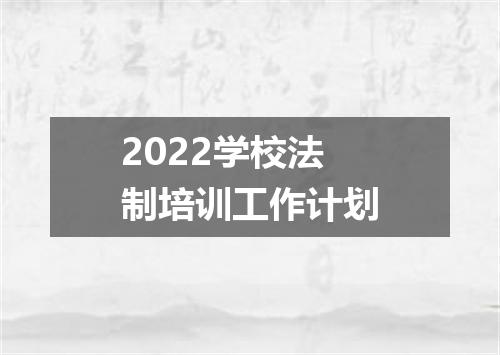 2022学校法制培训工作计划