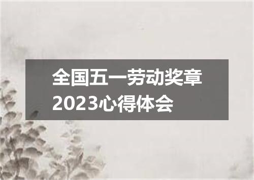 全国五一劳动奖章2023心得体会