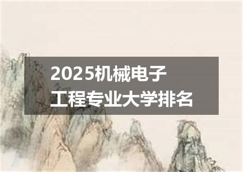2025机械电子工程专业大学排名