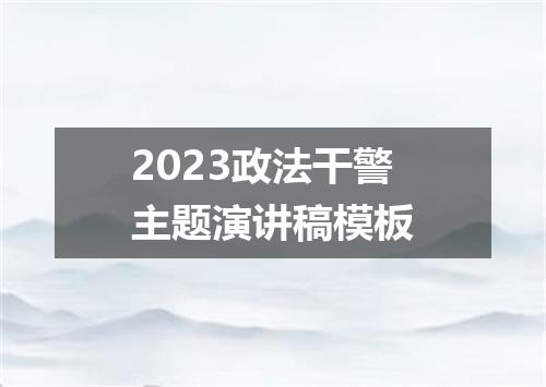 2023政法干警主题演讲稿模板
