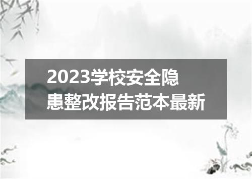 2023学校安全隐患整改报告范本最新