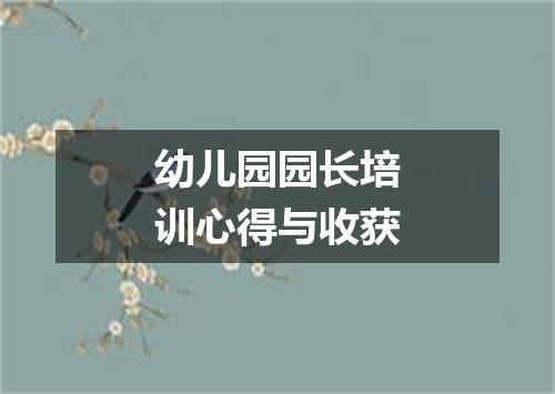 幼儿园园长培训心得与收获