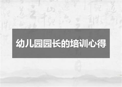 幼儿园园长的培训心得