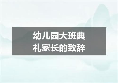 幼儿园大班典礼家长的致辞