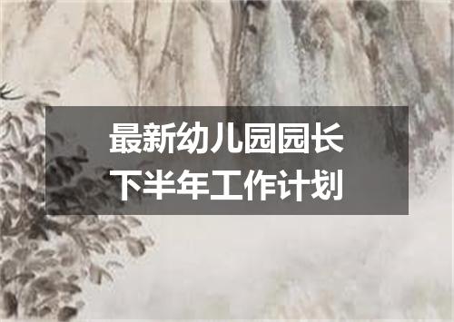 最新幼儿园园长下半年工作计划