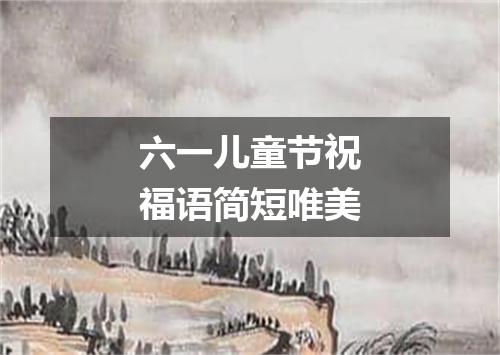 六一儿童节祝福语简短唯美