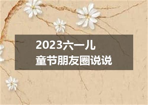 2023六一儿童节朋友圈说说