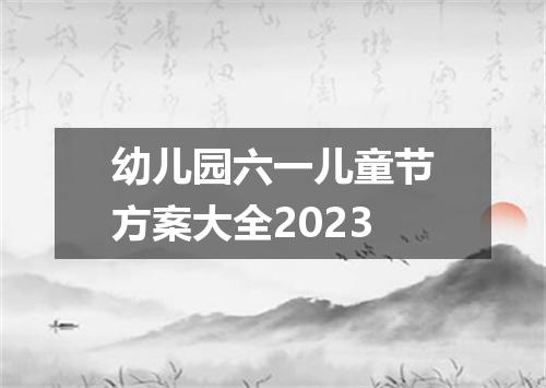 幼儿园六一儿童节方案大全2023