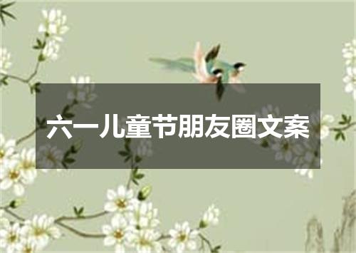 六一儿童节朋友圈文案