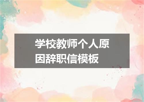 学校教师个人原因辞职信模板