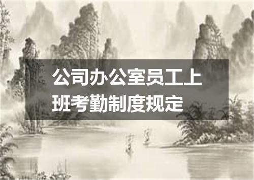公司办公室员工上班考勤制度规定