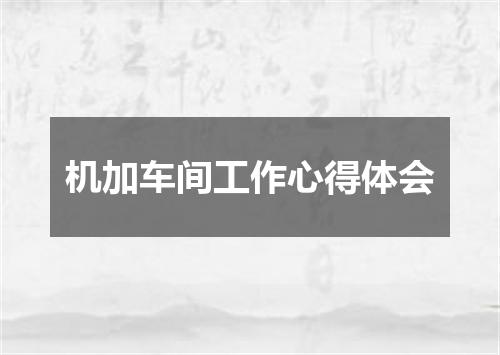 机加车间工作心得体会